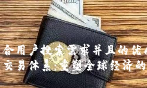 思考一个符合用户搜索需求并且的优质
区块链未来交易体系：重塑全球经济的数字化浪潮