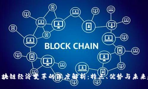 : 区块链经济变革的深度解析：特点、优势与未来趋势