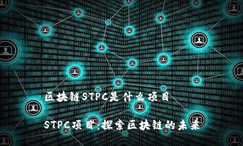 区块链STPC是什么项目

STPC项目：探索区块链的未来