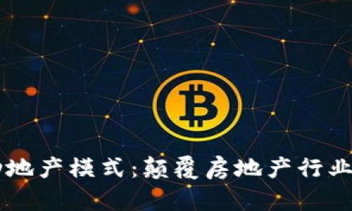 区块链驱动地产模式：颠覆房地产行业的创新变革