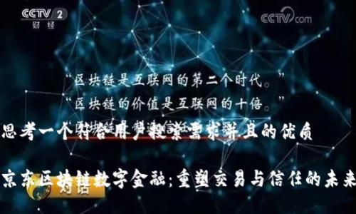 思考一个符合用户搜索需求并且的优质

京东区块链数字金融：重塑交易与信任的未来