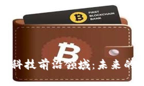探索区块链科技前沿领域：未来的趋势与应用