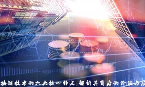 
区块链技术的六大核心特点：解析其背后的价值与应用