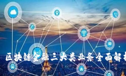 : 区块链金融三大类业务全面解析