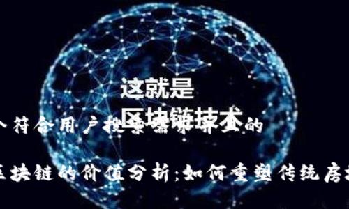 思考一个符合用户搜索需求并且的

房地产区块链的价值分析：如何重塑传统房地产行业