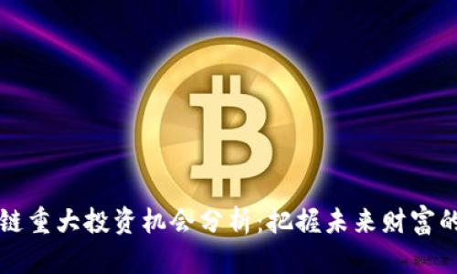 区块链重大投资机会分析：把握未来财富的钥匙