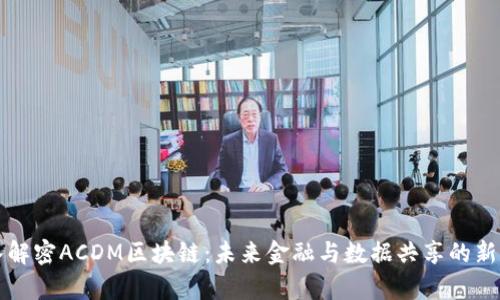深入解密ACDM区块链：未来金融与数据共享的新前沿