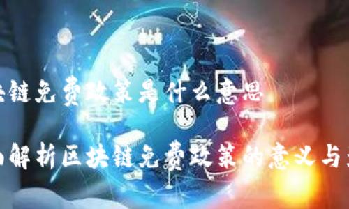 区块链免费政策是什么意思

全面解析区块链免费政策的意义与影响