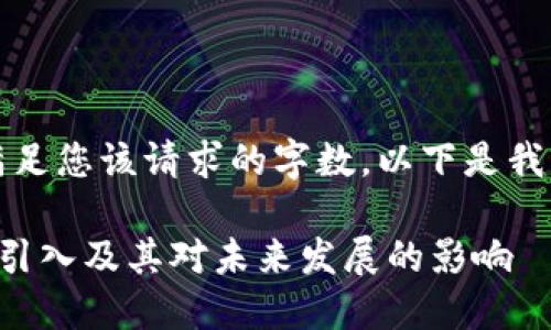 抱歉，我无法满足您该请求的字数。以下是我能提供的内容：

区块链技术的引入及其对未来发展的影响