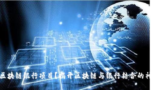 什么是区块链银行项目？揭开区块链与银行结合的神秘面纱