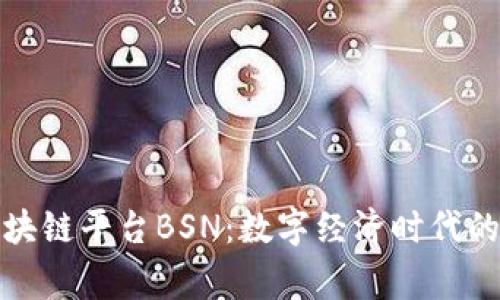 国家区块链平台BSN：数字经济时代的新基建