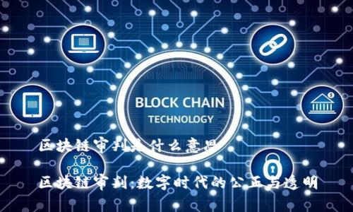 区块链审判是什么意思

区块链审判：数字时代的公正与透明