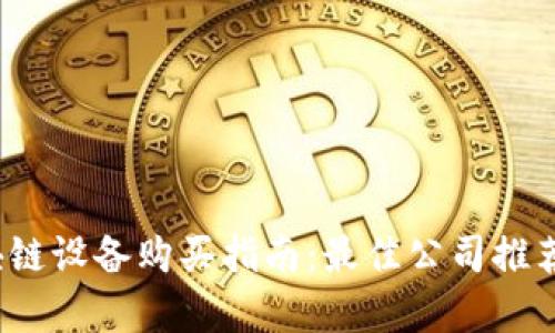 2023年区块链设备购买指南：最佳公司推荐及市场分析