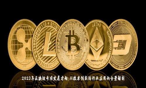 2023年区块链专项发展方向：从技术创新到行业应用的全景解析