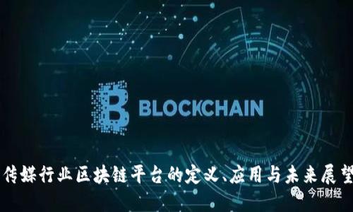 传媒行业区块链平台的定义、应用与未来展望