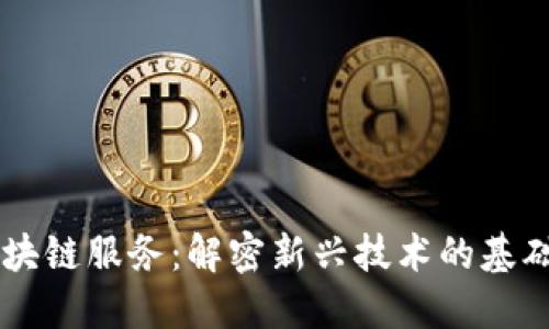 简易区块链服务：解密新兴技术的基础与应用