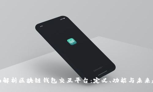 全面解析区块链钱包交互平台：定义、功能与未来趋势