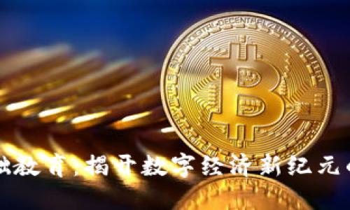 区块链基础教育：揭开数字经济新纪元的神秘面纱