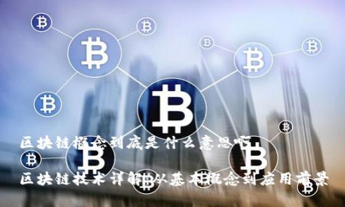 区块链概念到底是什么意思啊

区块链技术详解：从基本概念到应用前景