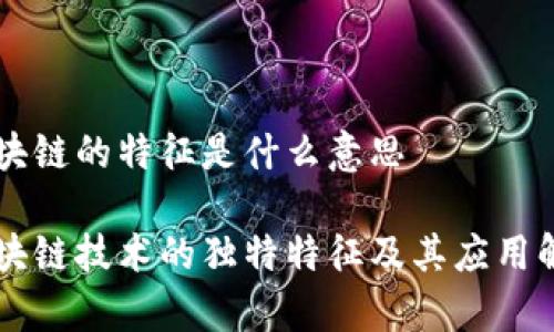 区块链的特征是什么意思

区块链技术的独特特征及其应用解析