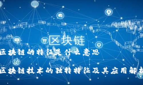 区块链的特征是什么意思

区块链技术的独特特征及其应用解析