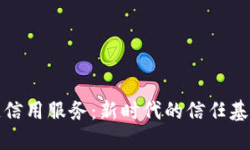 区块链信用服务：新时代的信任基础设施