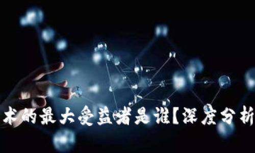: 区块链技术的最大受益者是谁？深度分析与未来展望