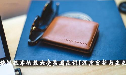 : 区块链技术的最大受益者是谁？深度分析与未来展望