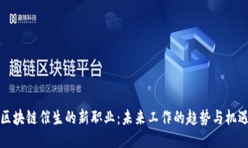 区块链催生的新职业：未来工作的趋势与机遇
