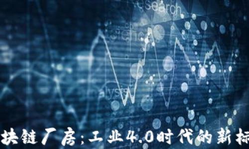 
区块链厂房：工业4.0时代的新标杆