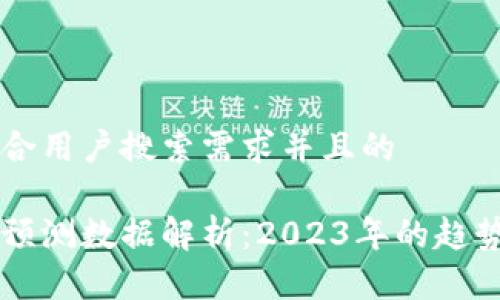 思考一个符合用户搜索需求并且的

区块链最大预测数据解析：2023年的趋势与未来展望