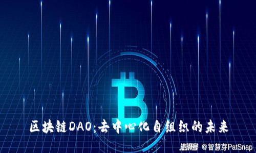 区块链DAO：去中心化自组织的未来