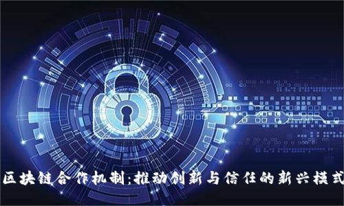 区块链合作机制：推动创新与信任的新兴模式