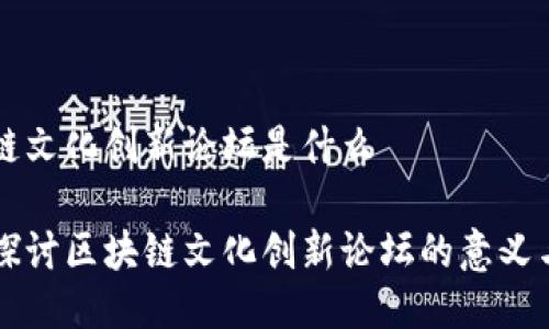 区块链文化创新论坛是什么

深入探讨区块链文化创新论坛的意义与作用
