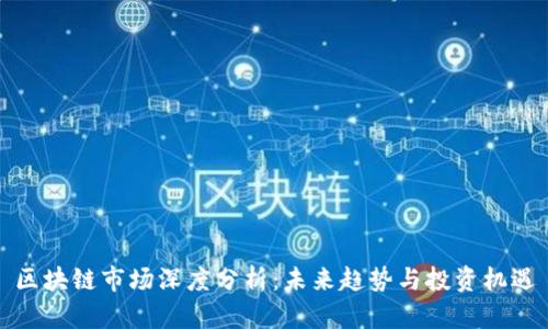 区块链市场深度分析：未来趋势与投资机遇