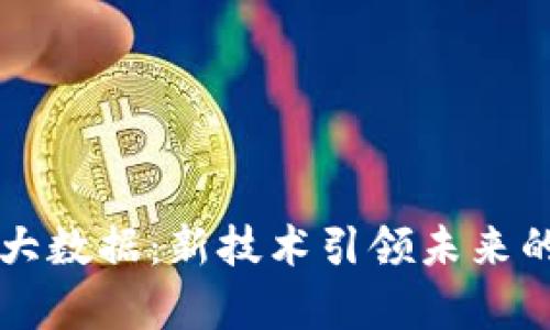 区块链与大数据：新技术引领未来的全面解析