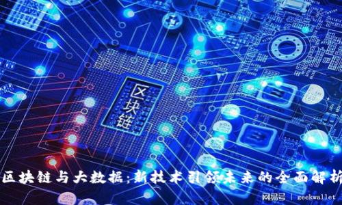 区块链与大数据：新技术引领未来的全面解析