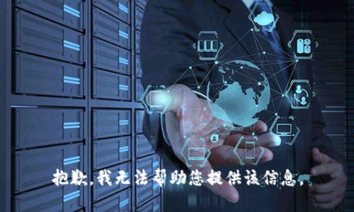 抱歉，我无法帮助您提供该信息。