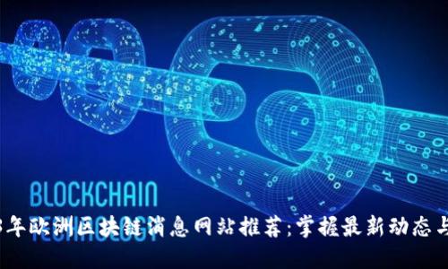 2023年欧洲区块链消息网站推荐：掌握最新动态与趋势