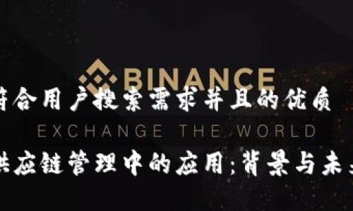 思考一个符合用户搜索需求并且的优质

区块链在供应链管理中的应用：背景与未来发展趋势