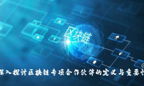 深入探讨区块链专项合作伙伴的定义与重要性