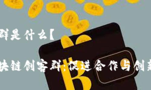 区块链创客群是什么？

深入探秘区块链创客群：促进合作与创新的新兴平台