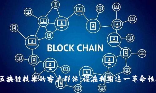 探索区块链技术的客户群体：谁在利用这一革命性技术？