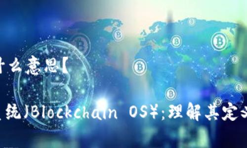 区块链OS是什么意思？

区块链操作系统（Blockchain OS）：理解其定义、功能与前景
