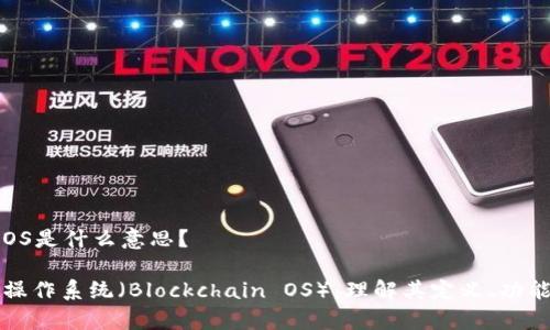 区块链OS是什么意思？

区块链操作系统（Blockchain OS）：理解其定义、功能与前景