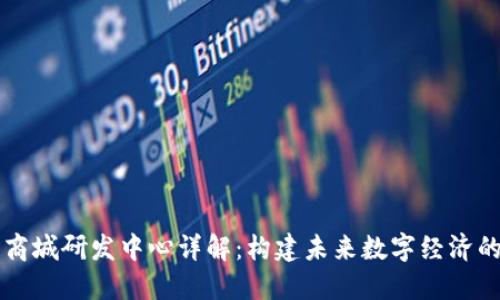 区块链商城研发中心详解：构建未来数字经济的新引擎