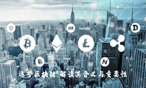 运营区块链：解读其含义与重要性