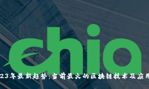 : 2023年最新趋势：当前最火的区块链技术及应用详解