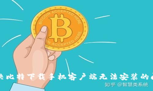 解决比特下载手机客户端无法安装的问题