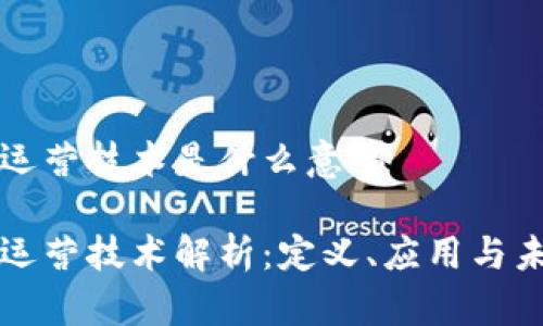 区块链运营技术是什么意思

区块链运营技术解析：定义、应用与未来发展